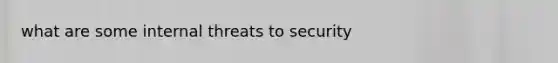 what are some internal threats to security