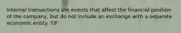 Internal transactions are events that affect the financial position of the company, but do not include an exchange with a separate economic entity. T/F