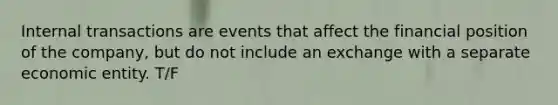 Internal transactions are events that affect the financial position of the company, but do not include an exchange with a separate economic entity. T/F