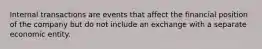 Internal transactions are events that affect the financial position of the company but do not include an exchange with a separate economic entity.