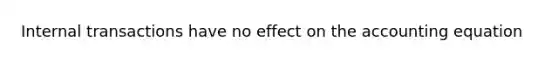 Internal transactions have no effect on the accounting equation