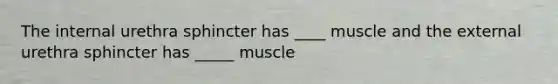 The internal urethra sphincter has ____ muscle and the external urethra sphincter has _____ muscle