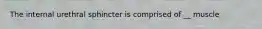 The internal urethral sphincter is comprised of __ muscle