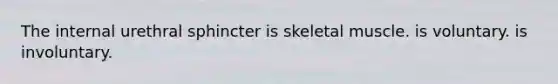 The internal urethral sphincter is skeletal muscle. is voluntary. is involuntary.