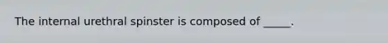 The internal urethral spinster is composed of _____.