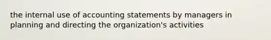 the internal use of accounting statements by managers in planning and directing the organization's activities