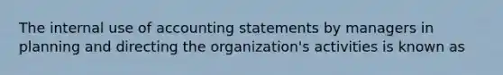 The internal use of accounting statements by managers in planning and directing the organization's activities is known as