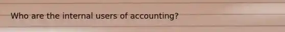 Who are the internal users of accounting?