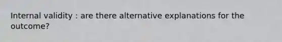 Internal validity : are there alternative explanations for the outcome?