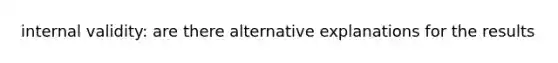 internal validity: are there alternative explanations for the results