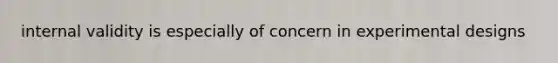 internal validity is especially of concern in experimental designs