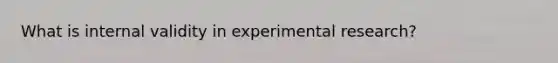 What is internal validity in experimental research?