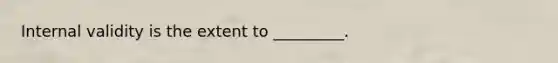 Internal validity is the extent to _________.