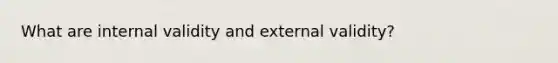 What are internal validity and external validity?