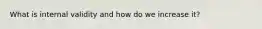 What is internal validity and how do we increase it?