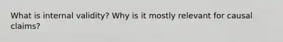 What is internal validity? Why is it mostly relevant for causal claims?