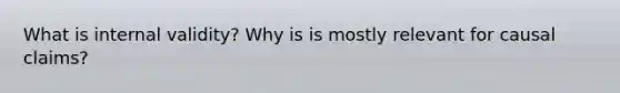 What is internal validity? Why is is mostly relevant for causal claims?