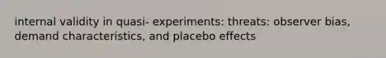 internal validity in quasi- experiments: threats: observer bias, demand characteristics, and placebo effects