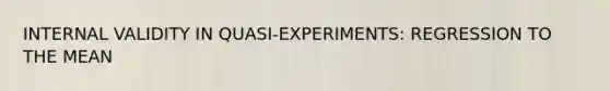 INTERNAL VALIDITY IN QUASI-EXPERIMENTS: REGRESSION TO THE MEAN