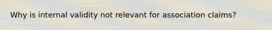 Why is internal validity not relevant for association claims?