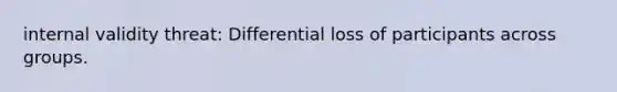 internal validity threat: Differential loss of participants across groups.