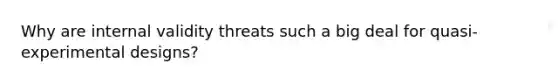 Why are internal validity threats such a big deal for quasi-experimental designs?