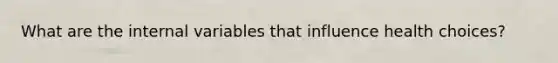 What are the internal variables that influence health choices?