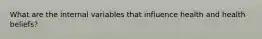What are the internal variables that influence health and health beliefs?