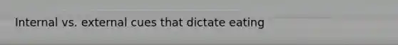 Internal vs. external cues that dictate eating