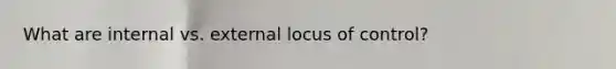 What are internal vs. external locus of control?