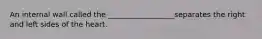 An internal wall called the __________________separates the right and left sides of the heart.