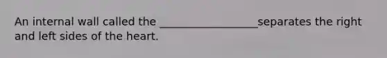 An internal wall called the __________________separates the right and left sides of <a href='https://www.questionai.com/knowledge/kya8ocqc6o-the-heart' class='anchor-knowledge'>the heart</a>.