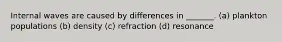 Internal waves are caused by differences in _______. (a) plankton populations (b) density (c) refraction (d) resonance