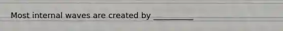 Most internal waves are created by __________