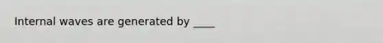 Internal waves are generated by ____