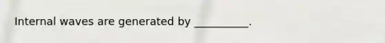 Internal waves are generated by __________.