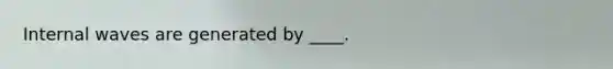 Internal waves are generated by ____.
