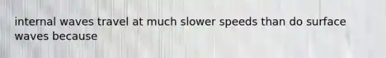 internal waves travel at much slower speeds than do surface waves because