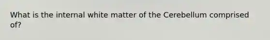 What is the internal white matter of the Cerebellum comprised of?