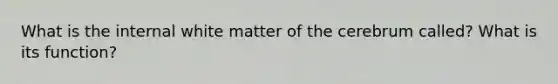 What is the internal white matter of the cerebrum called? What is its function?