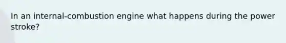 In an internal-combustion engine what happens during the power stroke?