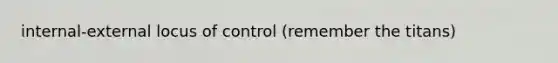 internal-external locus of control (remember the titans)