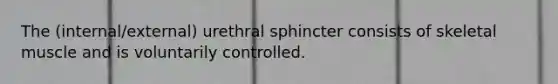 The (internal/external) urethral sphincter consists of skeletal muscle and is voluntarily controlled.