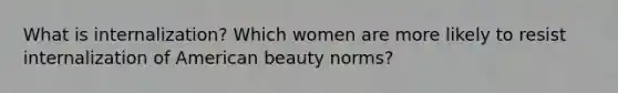 What is internalization? Which women are more likely to resist internalization of American beauty norms?