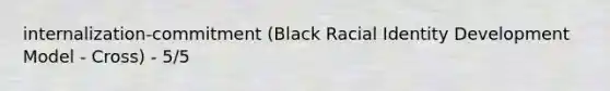 internalization-commitment (Black Racial Identity Development Model - Cross) - 5/5