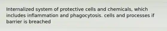 Internalized system of protective cells and chemicals, which includes inflammation and phagocytosis. cells and processes if barrier is breached