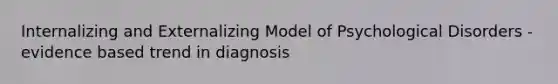 Internalizing and Externalizing Model of Psychological Disorders - evidence based trend in diagnosis