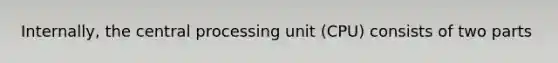 Internally, the central processing unit (CPU) consists of two parts