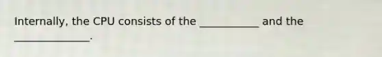 Internally, the CPU consists of the ___________ and the ______________.