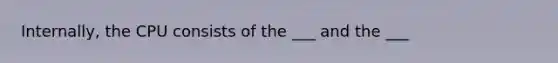 Internally, the CPU consists of the ___ and the ___